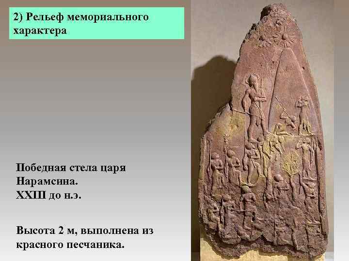 2) Рельеф мемориального характера Победная стела царя Нарамсина. XXIII до н. э. Высота 2