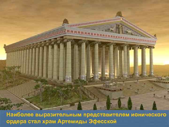 Наиболее выразительным представителем ионического ордера стал храм Артемиды Эфесской 