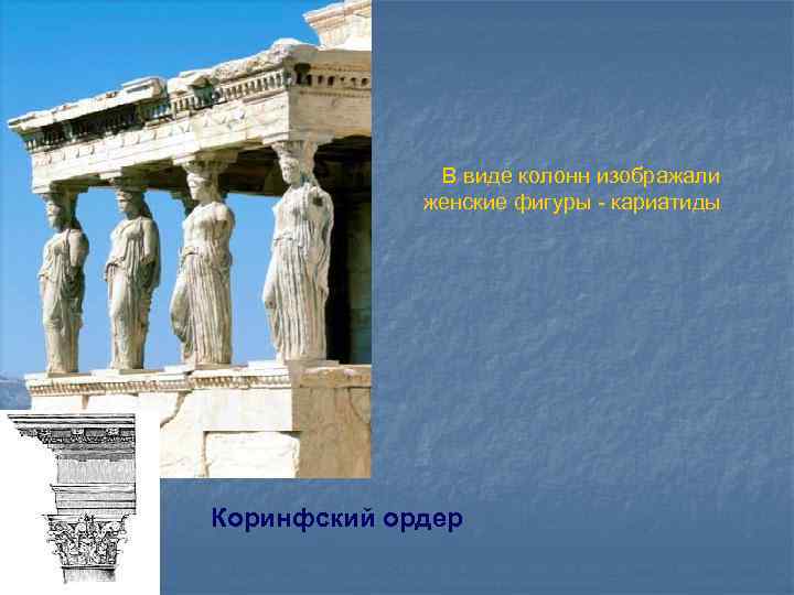 В виде колонн изображали женские фигуры - кариатиды Коринфский ордер 