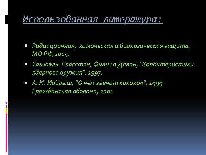 Использованная литература: Радиационная, химическая и биологическая защита, МО РФ, 2005. Самюэль Гласстон, Филипп Делан,