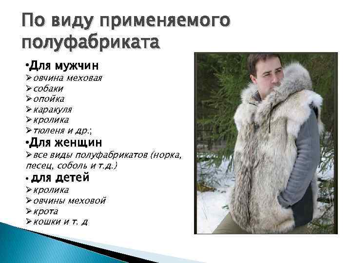 По виду применяемого полуфабриката • Для мужчин Øовчина меховая Øсобаки Øопойка Øкаракуля Øкролика Øтюленя