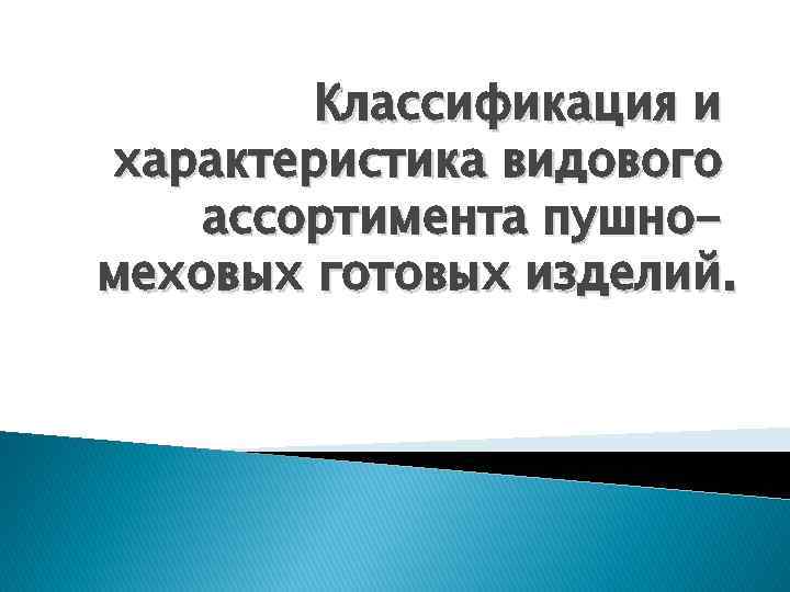 Классификация и характеристика видового ассортимента пушномеховых готовых изделий. 
