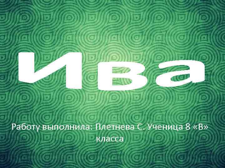 Работу выполнила: Плетнева С. Ученица 8 «В» класса 