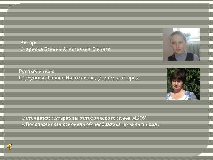 Автор: Старкова Ксения Алексеевна, 8 класс Руководитель: Горбунова Любовь Николаевна, учитель истории Источники: материалы