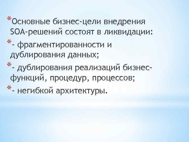 *Основные бизнес-цели внедрения SOA-решений состоят в ликвидации: *- фрагментированности и дублирования данных; *- дублирования