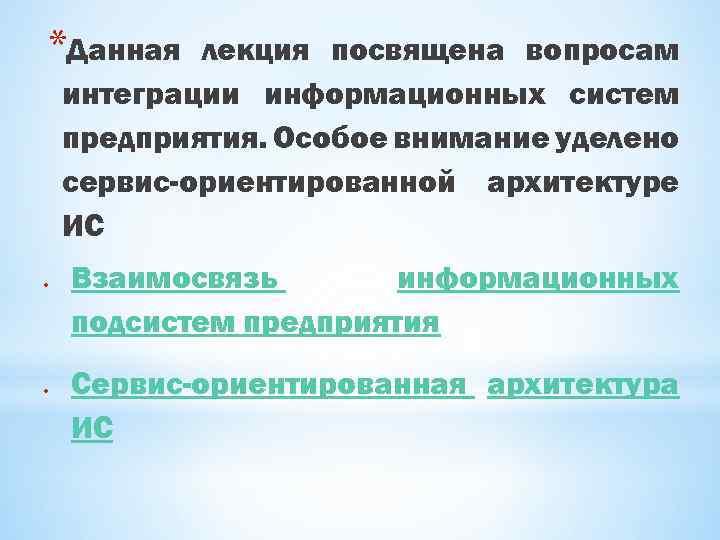 *Данная лекция посвящена вопросам интеграции информационных систем предприятия. Особое внимание уделено сервис-ориентированной архитектуре ИС