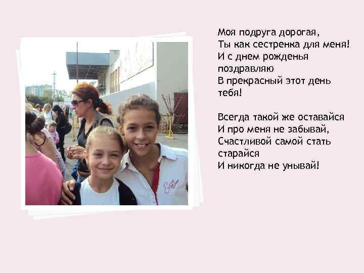 Моя подруга дорогая, Ты как сестренка для меня! И с днем рожденья поздравляю В