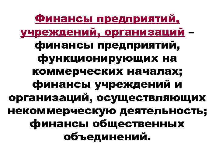 Финансы предприятий, учреждений, организаций – финансы предприятий, функционирующих на коммерческих началах; финансы учреждений и