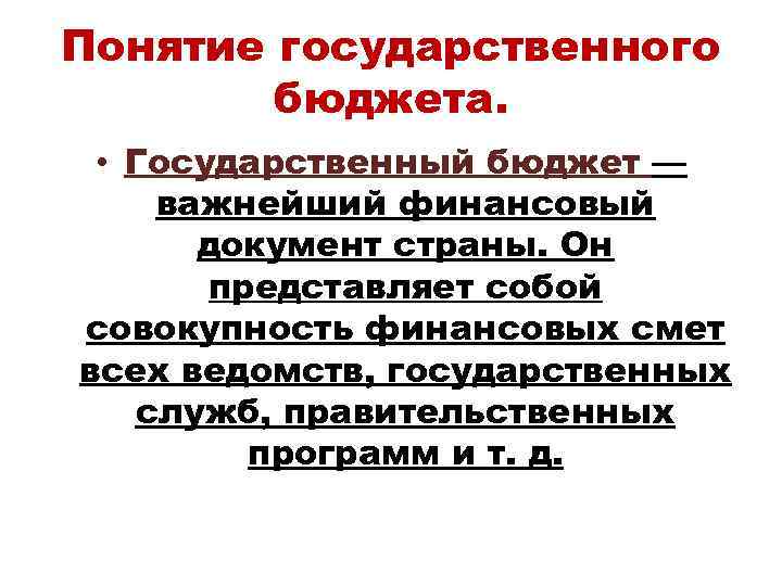 Понятие государственного бюджета. • Государственный бюджет — важнейший финансовый документ страны. Он представляет собой