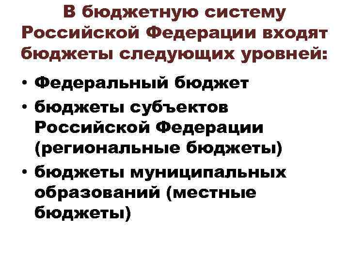 В бюджетную систему Российской Федерации входят бюджеты следующих уровней: • Федеральный бюджет • бюджеты