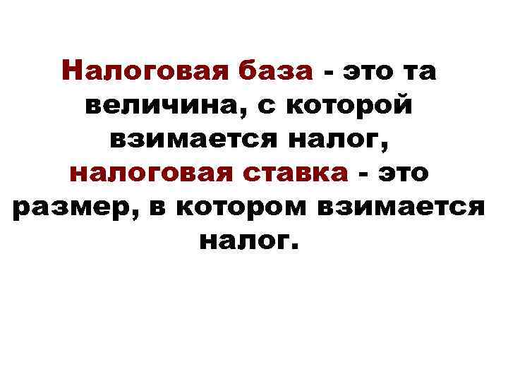 Налоговая база - это та величина, с которой взимается налог, налоговая ставка - это