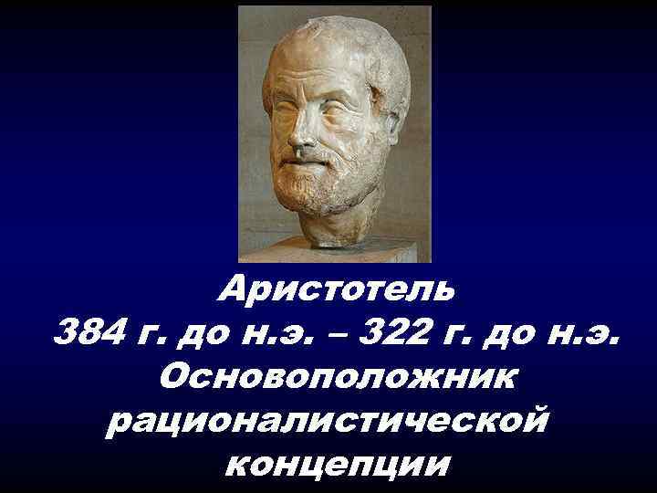 Аристотель 384 г. до н. э. – 322 г. до н. э. Основоположник рационалистической