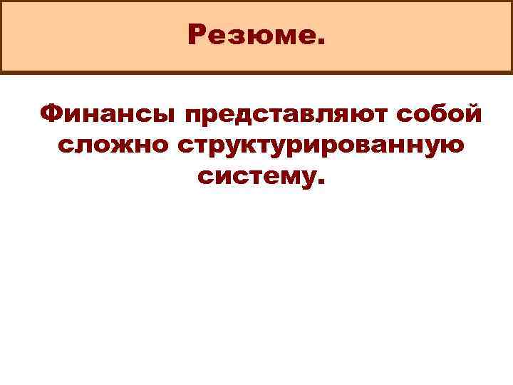 Резюме. Финансы представляют собой сложно структурированную систему. 