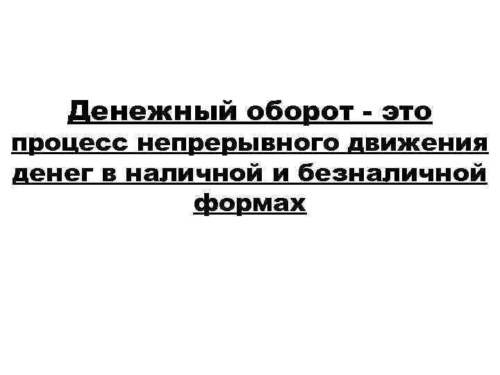 Денежный оборот - это процесс непрерывного движения денег в наличной и безналичной формах 