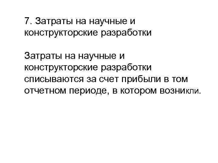 7. Затраты на научные и конструкторские разработки списываются за счет прибыли в том отчетном