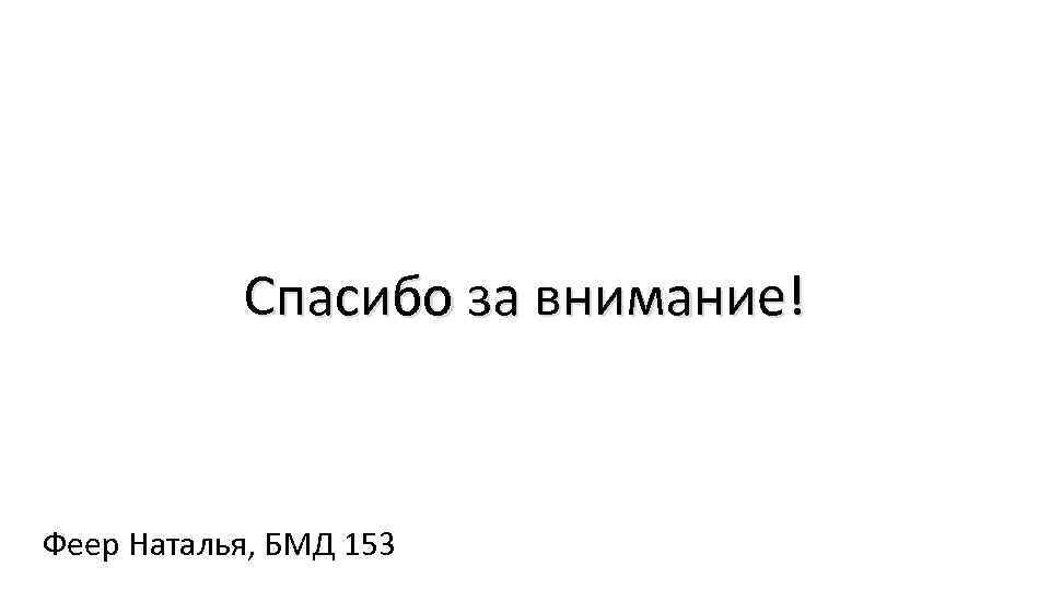Спасибо за внимание! Феер Наталья, БМД 153 