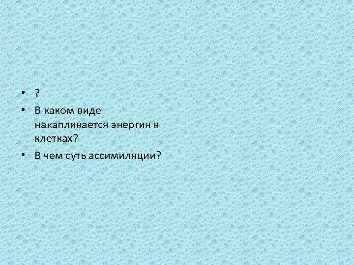  • ? • В каком виде накапливается энергия в клетках? • В чем