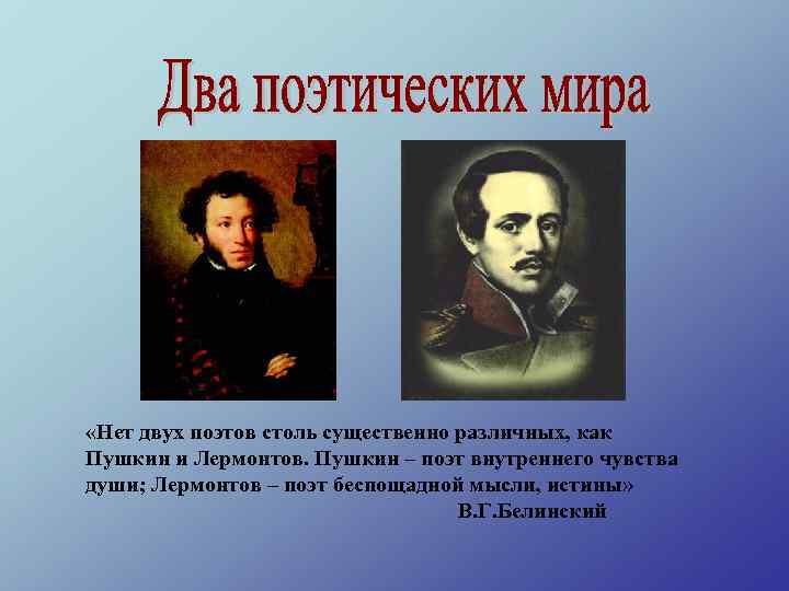  «Нет двух поэтов столь существенно различных, как Пушкин и Лермонтов. Пушкин – поэт
