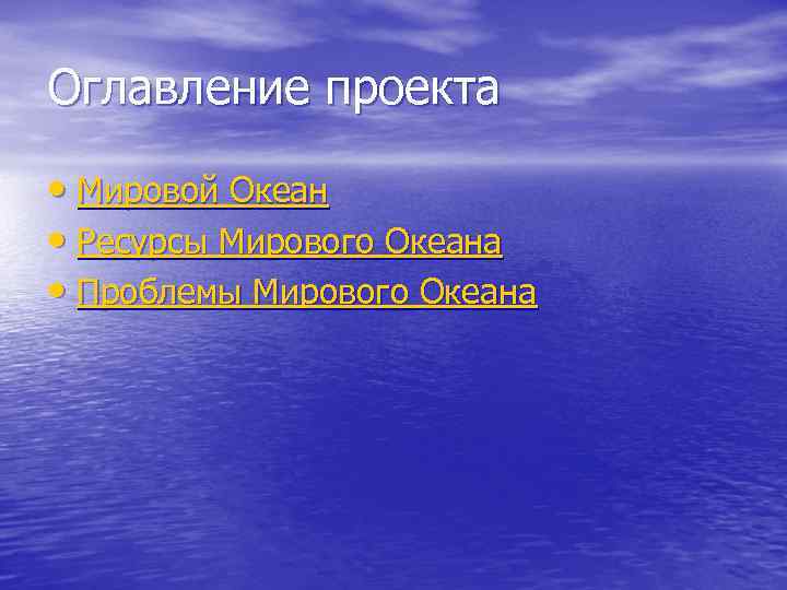 Оглавление проекта • Мировой Океан • Ресурсы Мирового Океана • Проблемы Мирового Океана 