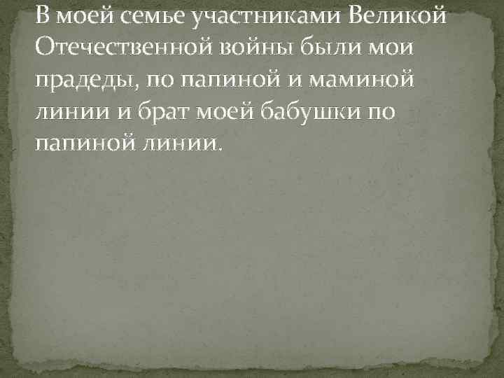 В моей семье участниками Великой Отечественной войны были мои прадеды, по папиной и маминой