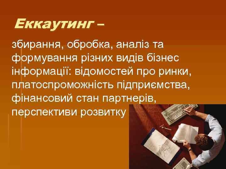 Еккаутинг – збирання, обробка, аналіз та формування різних видів бізнес інформації: відомостей про ринки,