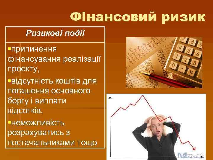 Фінансовий ризик Ризикові події §припинення фінансування реалізації проекту, §відсутність коштів для погашення основного боргу