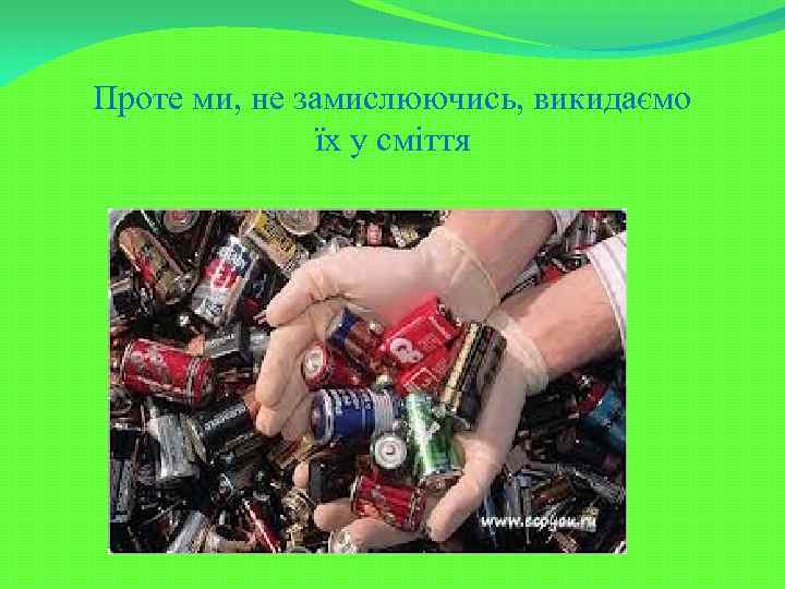 Проте ми, не замислюючись, викидаємо їх у сміття 