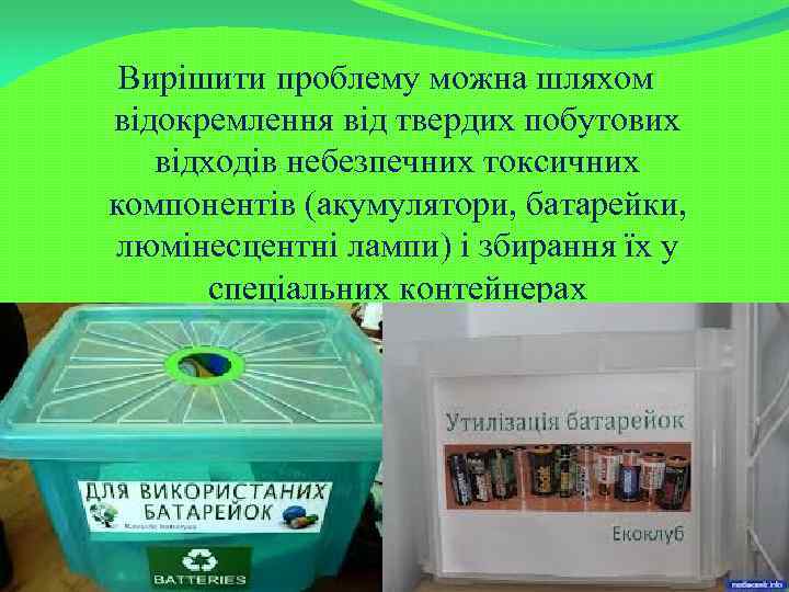 Вирішити проблему можна шляхом відокремлення від твердих побутових відходів небезпечних токсичних компонентів (акумулятори, батарейки,