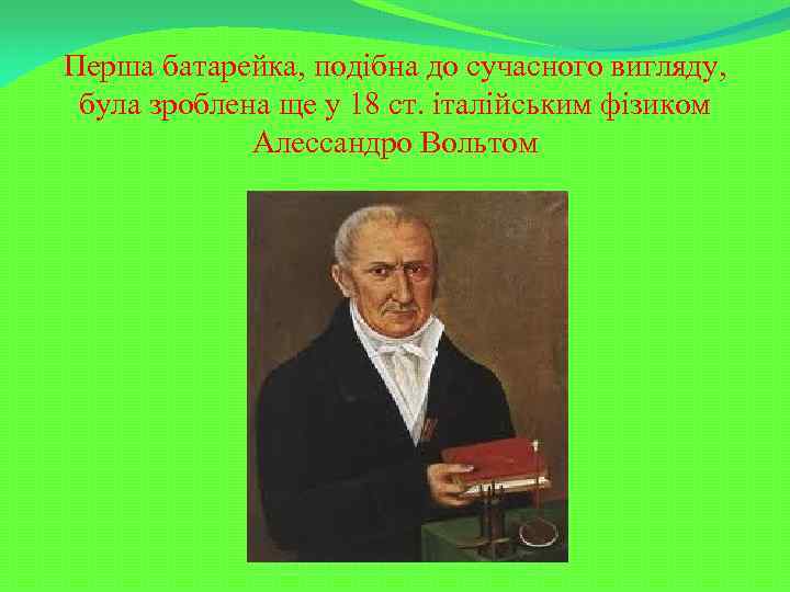 Перша батарейка, подібна до сучасного вигляду, була зроблена ще у 18 ст. італійським фізиком