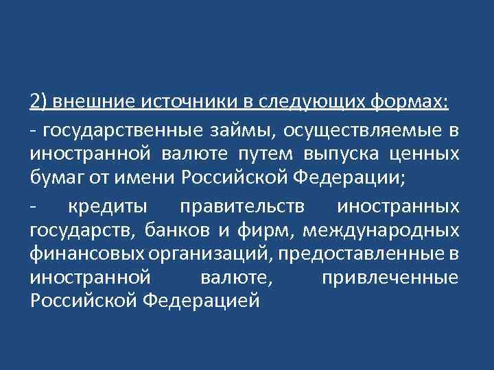 2) внешние источники в следующих формах: - государственные займы, осуществляемые в иностранной валюте путем