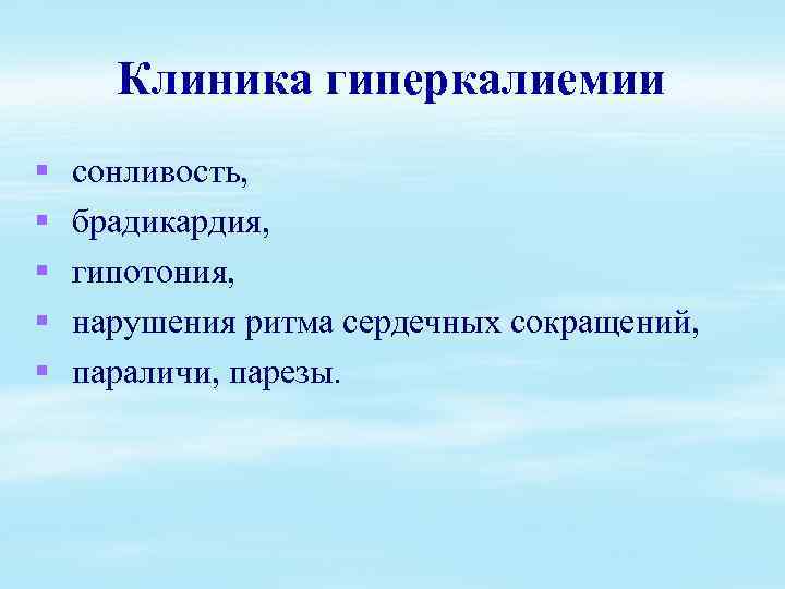 Клиника гиперкалиемии § § § сонливость, брадикардия, гипотония, нарушения ритма сердечных сокращений, параличи, парезы.