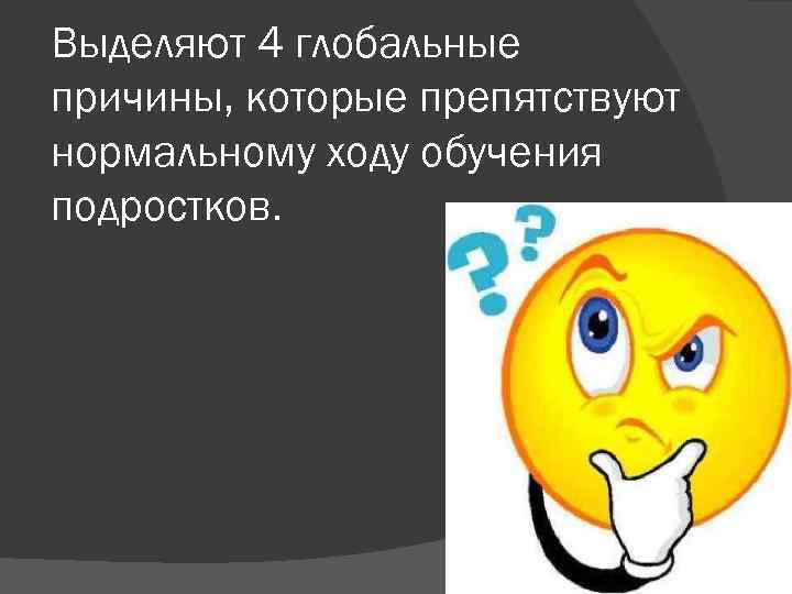 Выделяют 4 глобальные причины, которые препятствуют нормальному ходу обучения подростков. 
