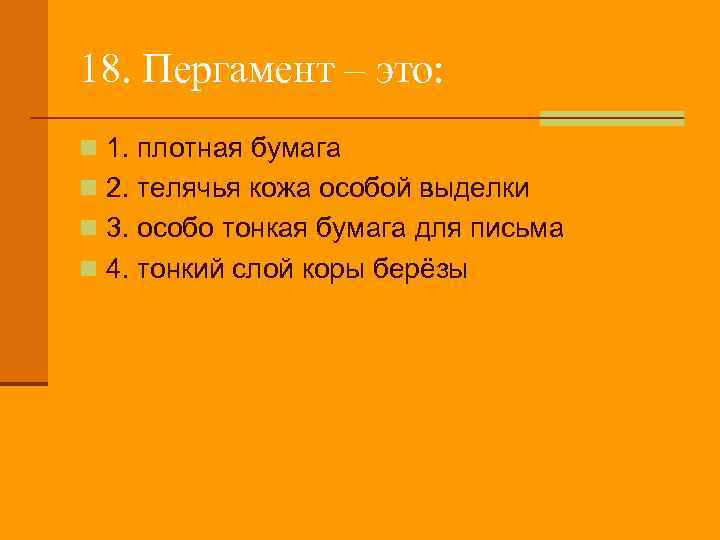 18. Пергамент – это: n 1. плотная бумага n 2. телячья кожа особой выделки