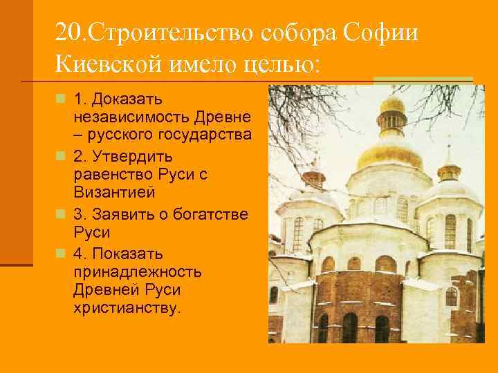 20. Строительство собора Софии Киевской имело целью: n 1. Доказать независимость Древне – русского