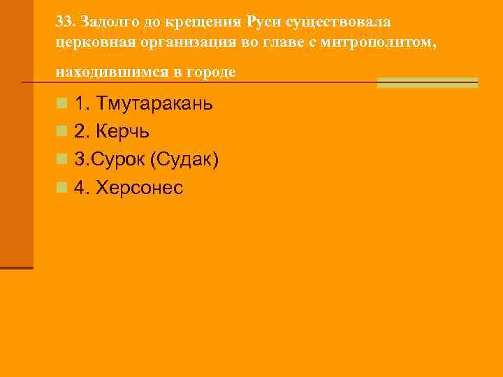 33. Задолго до крещения Руси существовала церковная организация во главе с митрополитом, находившимся в