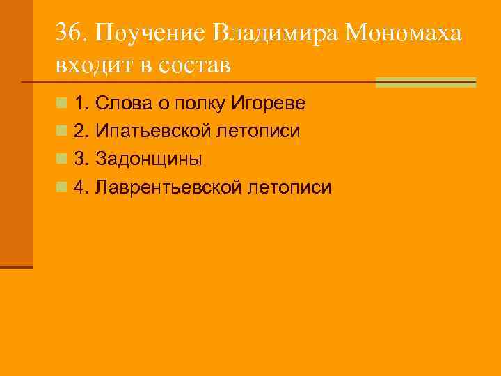 36. Поучение Владимира Мономаха входит в состав n 1. Слова о полку Игореве n