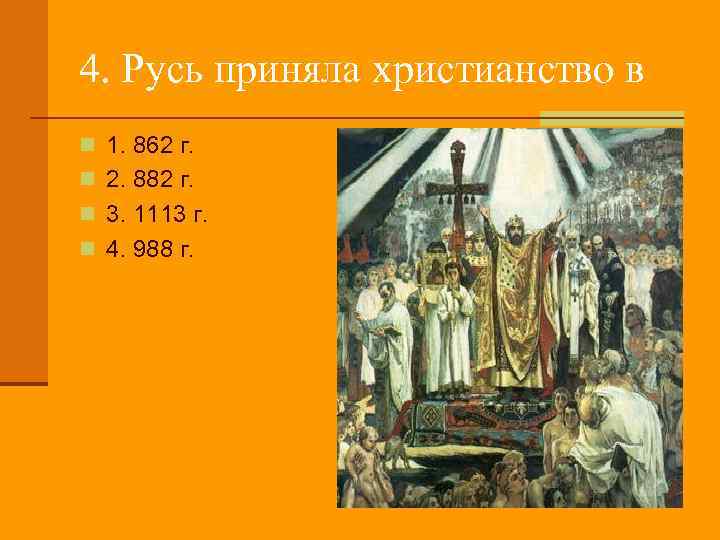 4. Русь приняла христианство в n 1. 862 г. n 2. 882 г. n