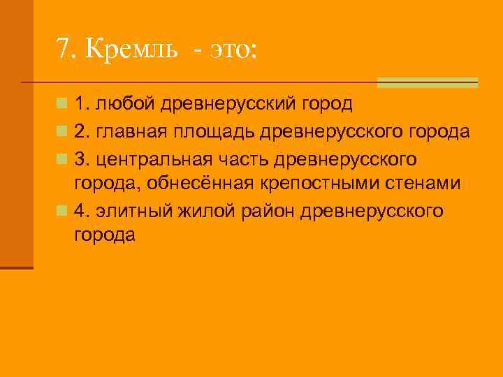 7. Кремль - это: n 1. любой древнерусский город n 2. главная площадь древнерусского