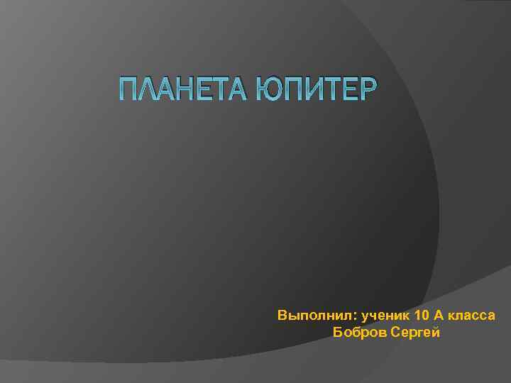 ПЛАНЕТА ЮПИТЕР Выполнил: ученик 10 А класса Бобров Сергей 