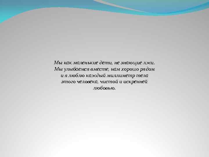 Мы как маленькие дети, не знающие лжи. Мы улыбаемся вместе, нам хорошо рядом и