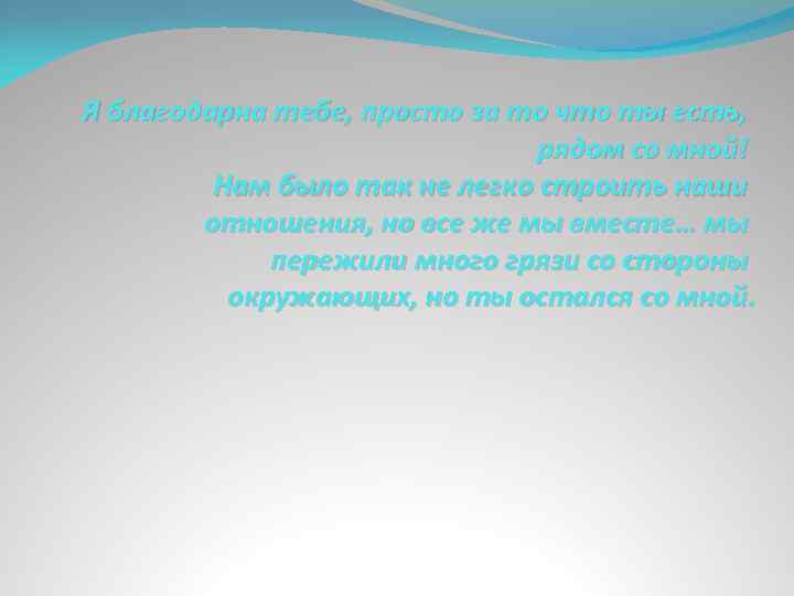 Я благодарна тебе, просто за то что ты есть, рядом со мной! Нам было