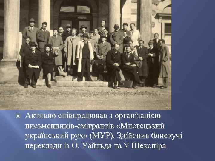  Активно співпрацював з організацією письменників-емігрантів «Мистецький український рух» (МУР). Здійснив блискучі переклади із