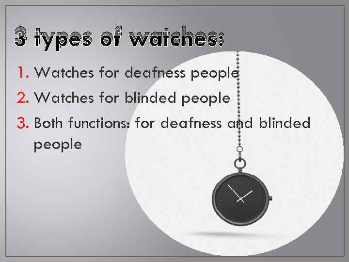 3 types of watches: 1. Watches for deafness people 2. Watches for blinded people