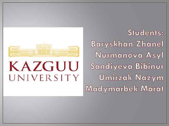 Students: Baryskhan Zhanel Nurmanova Asyl Sandiyeva Bibinur Umirzak Nazym Madymarbek Marat 