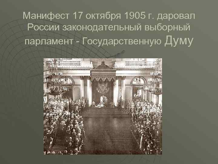 Манифест 17 октября 1905 г. даровал России законодательный выборный парламент Государственную Думу 