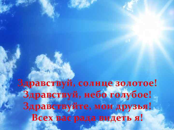 Здравствуй, солнце золотое! Здравствуй, небо голубое! Здравствуйте, мои друзья! Всех вас рада видеть я!