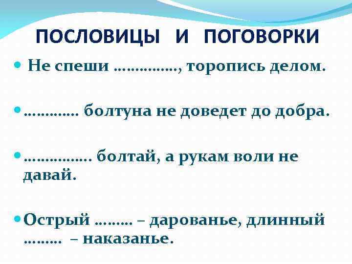 ПОСЛОВИЦЫ И ПОГОВОРКИ Не спеши ……………, торопись делом. …………. болтуна не доведет до добра.