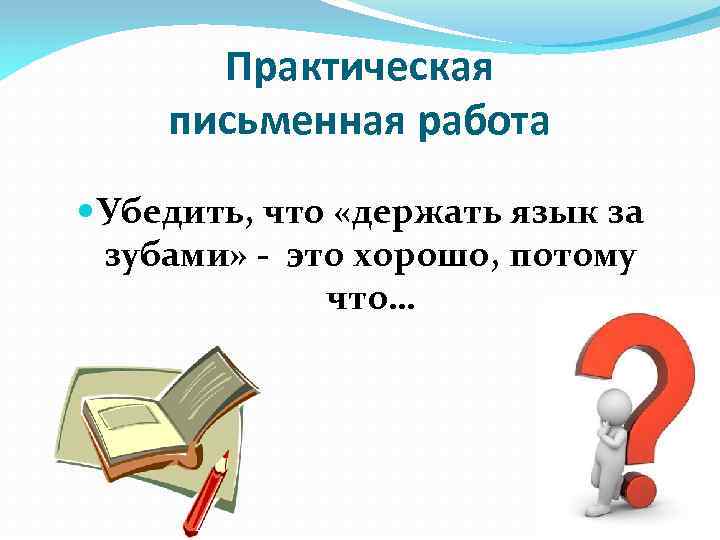 Практическая письменная работа Убедить, что «держать язык за зубами» - это хорошо, потому что…