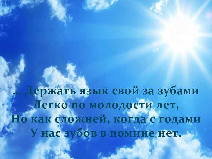 … Держать язык свой за зубами Легко по молодости лет, Но как сложней, когда