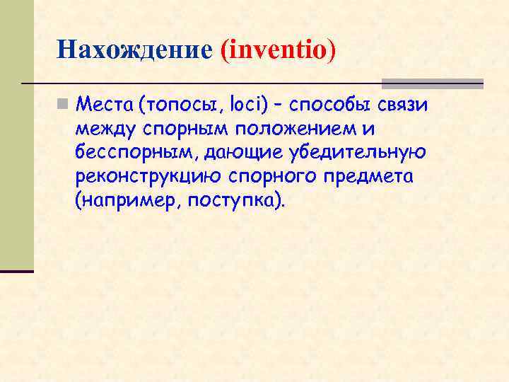 Нахождение (inventio) n Места (топосы, loci) – способы связи между спорным положением и бесспорным,